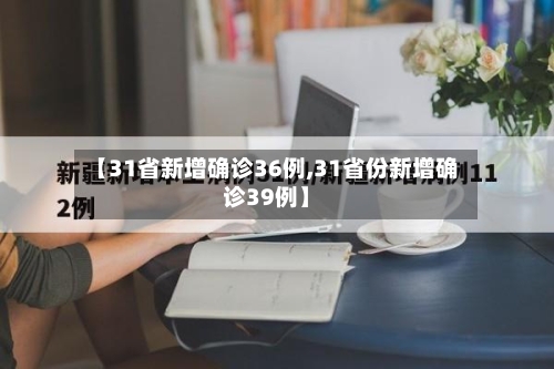 【31省新增确诊36例,31省份新增确诊39例】