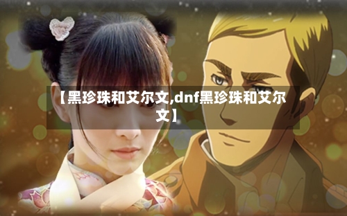 【黑珍珠和艾尔文,dnf黑珍珠和艾尔文】