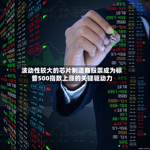 波动性较大的芯片制造商股票成为标普500指数上涨的关键驱动力