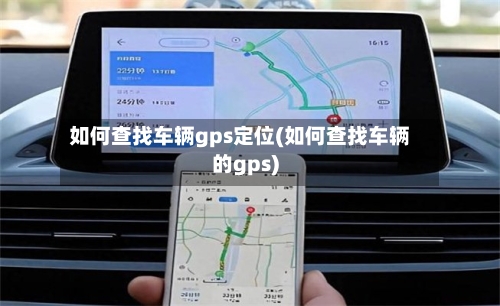 如何查找车辆gps定位(如何查找车辆的gps)-第2张图片