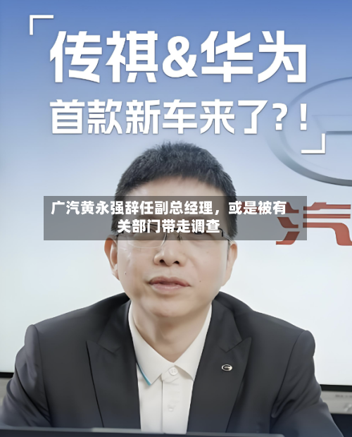 广汽黄永强辞任副总经理，或是被有关部门带走调查