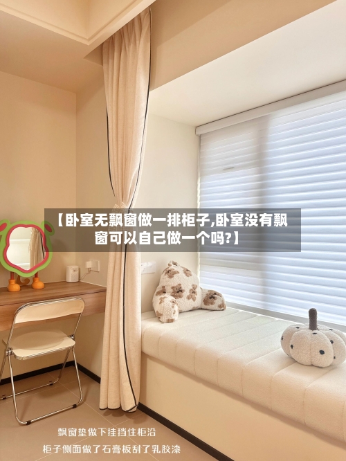 【卧室无飘窗做一排柜子,卧室没有飘窗可以自己做一个吗?】
