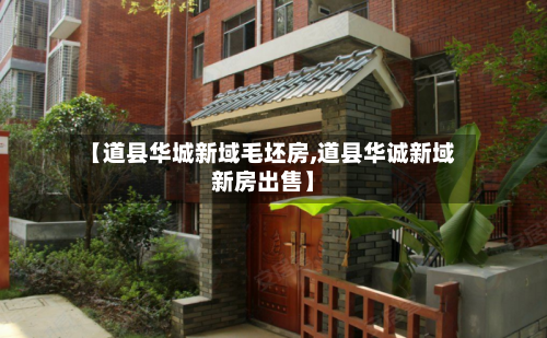 【道县华城新域毛坯房,道县华诚新域新房出售】-第2张图片
