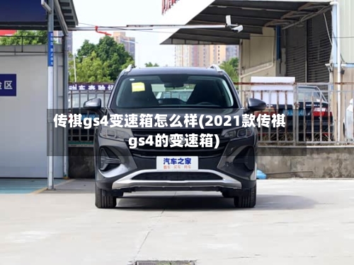 传祺gs4变速箱怎么样(2021款传祺gs4的变速箱)