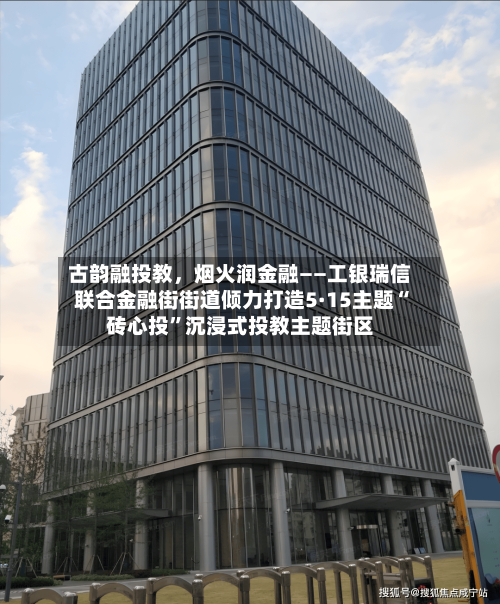 古韵融投教，烟火润金融——工银瑞信联合金融街街道倾力打造5·15主题“砖心投	”沉浸式投教主题街区-第2张图片