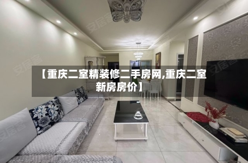【重庆二室精装修二手房网,重庆二室新房房价】-第3张图片
