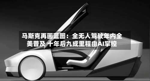 马斯克再画蓝图：全无人驾驶年内全美普及 十年后九成里程由AI掌控