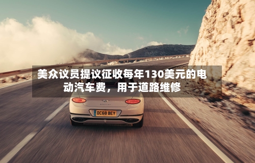 美众议员提议征收每年130美元的电动汽车费,用于道路维修