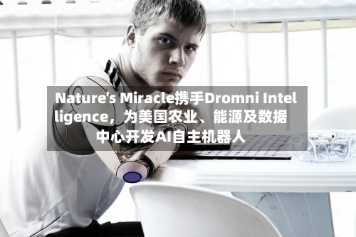 Nature's Miracle携手Dromni Intelligence,为美国农业、能源及数据中心开发AI自主机器人