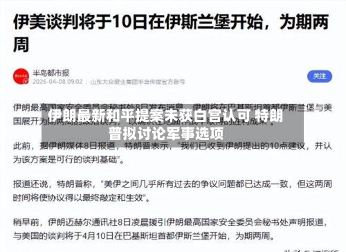 伊朗最新和平提案未获白宫认可 特朗普拟讨论军事选项