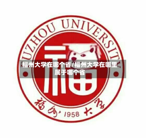 福州大学在哪个省/福州大学在哪里属于哪个省