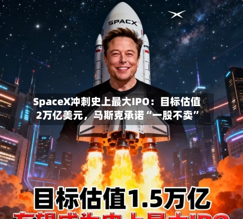 SpaceX冲刺史上最大IPO：目标估值2万亿美元	，马斯克承诺“一股不卖	”-第2张图片