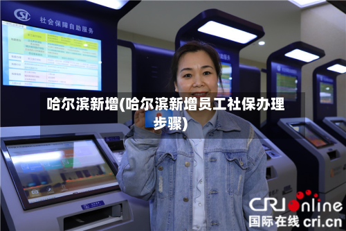 哈尔滨新增(哈尔滨新增员工社保办理步骤)