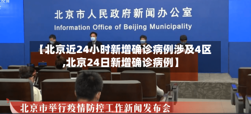 【北京近24小时新增确诊病例涉及4区,北京24日新增确诊病例】-第2张图片