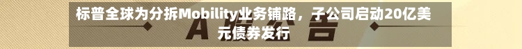 标普全球为分拆Mobility业务铺路，子公司启动20亿美元债券发行-第2张图片