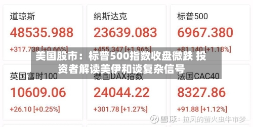 美国股市：标普500指数收盘微跌 投资者解读美伊和谈复杂信号