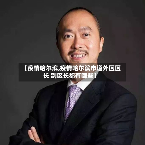【疫情哈尔滨,疫情哈尔滨市道外区区长 副区长都有哪些】