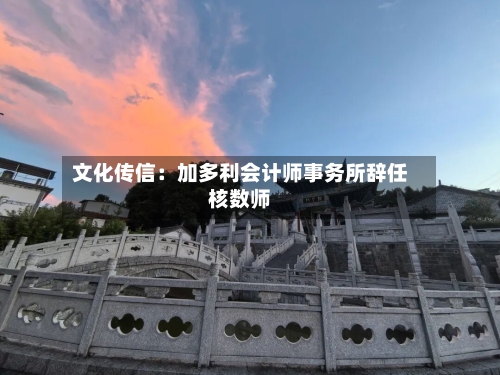 文化传信：加多利会计师事务所辞任核数师