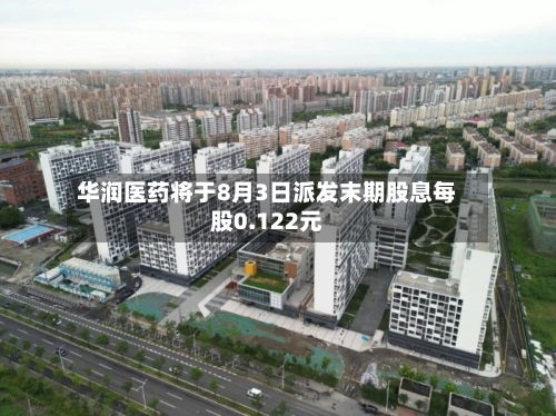华润医药将于8月3日派发末期股息每股0.122元