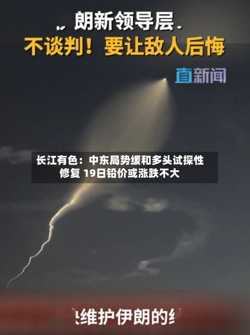 长江有色:中东局势缓和多头试探性修复 19日铅价或涨跌不大-第2张图片