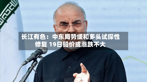 长江有色:中东局势缓和多头试探性修复 19日铅价或涨跌不大