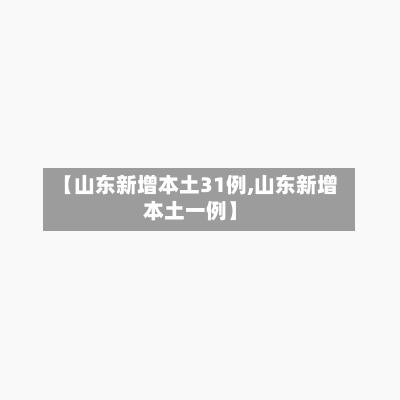 【山东新增本土31例,山东新增本土一例】