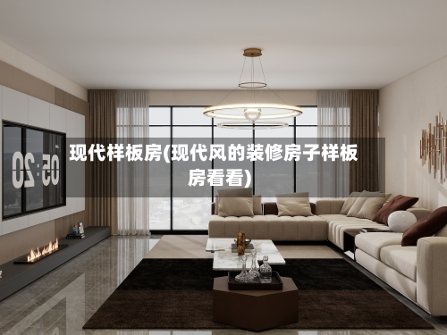 现代样板房(现代风的装修房子样板房看看)