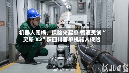 机器人闯祸，保险来买单 智源灵创“灵犀 X2”获四川首单机器人保险-第2张图片