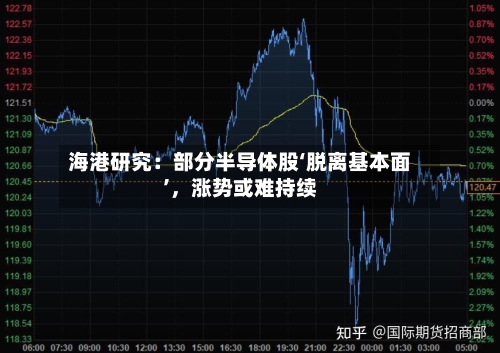 海港研究：部分半导体股‘脱离基本面’，涨势或难持续