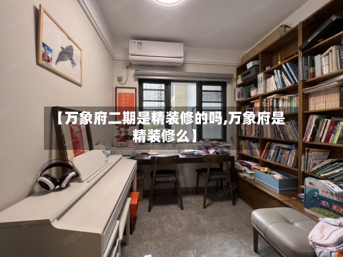 【万象府二期是精装修的吗,万象府是精装修么】-第3张图片