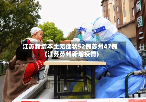 江苏新增本土无症状52例苏州47例(江苏苏州新增疫情)