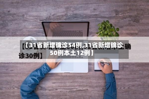 【31省新增确诊54例,31省新增确诊50例本土12例】