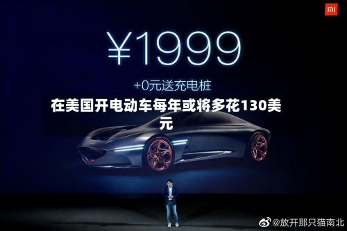 在美国开电动车每年或将多花130美元