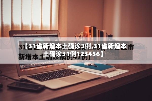 【31省新增本土确诊3例,31省新增本土确诊31例123456】