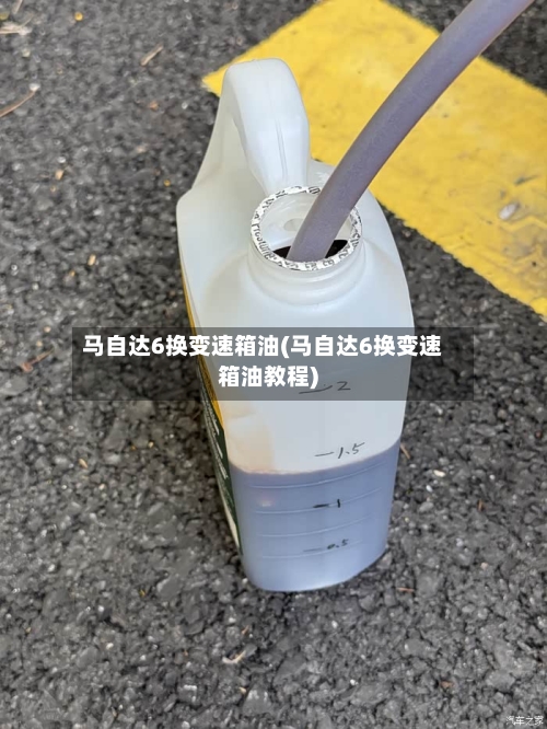 马自达6换变速箱油(马自达6换变速箱油教程)