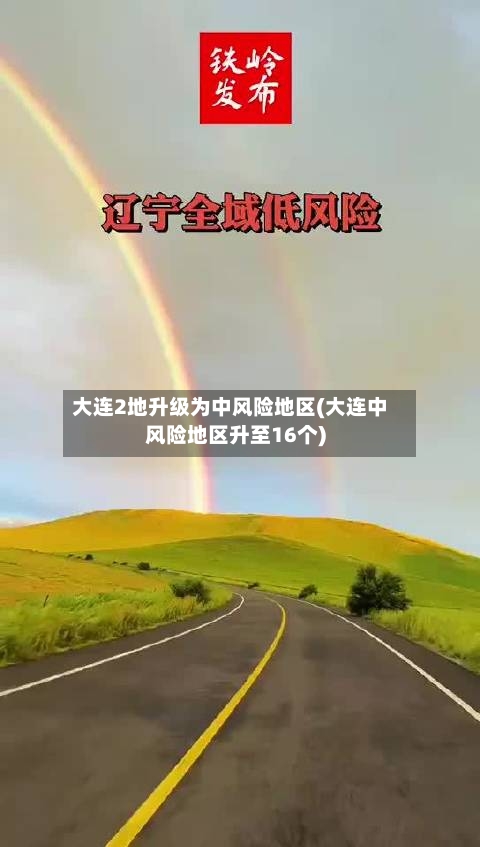 大连2地升级为中风险地区(大连中风险地区升至16个)