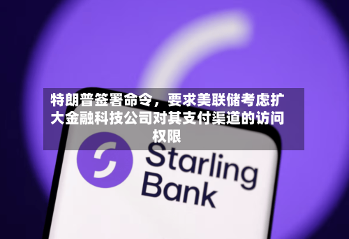 特朗普签署命令	，要求美联储考虑扩大金融科技公司对其支付渠道的访问权限-第2张图片