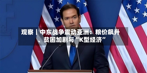 观察｜中东战争震动亚洲：粮价飙升、贫困加剧与“K型经济”