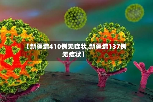 【新疆增410例无症状,新疆增137例无症状】-第3张图片