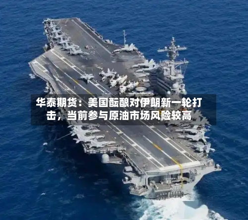 华泰期货：美国酝酿对伊朗新一轮打击，当前参与原油市场风险较高-第3张图片