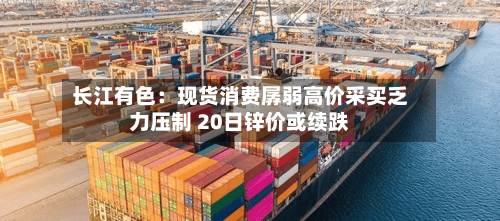 长江有色：现货消费孱弱高价采买乏力压制 20日锌价或续跌