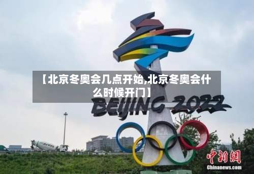 【北京冬奥会几点开始,北京冬奥会什么时候开门】-第2张图片
