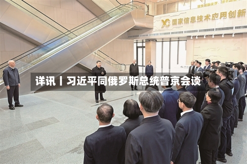 详讯丨习近平同俄罗斯总统普京会谈-第2张图片