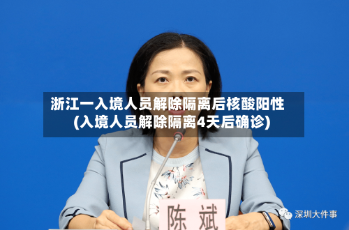 浙江一入境人员解除隔离后核酸阳性(入境人员解除隔离4天后确诊)