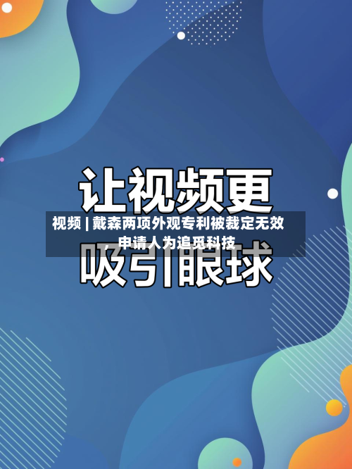 视频 | 戴森两项外观专利被裁定无效，申请人为追觅科技
