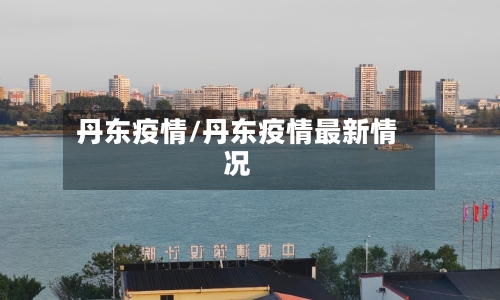 丹东疫情/丹东疫情最新情况