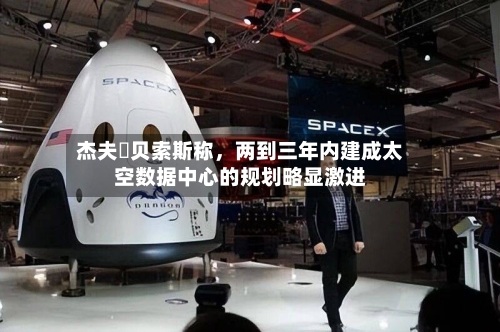 杰夫・贝索斯称，两到三年内建成太空数据中心的规划略显激进-第3张图片