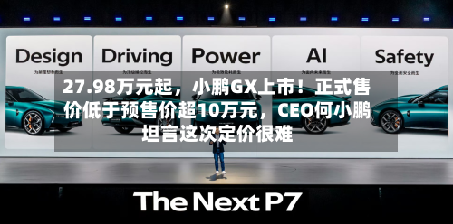 27.98万元起，小鹏GX上市！正式售价低于预售价超10万元，CEO何小鹏坦言这次定价很难