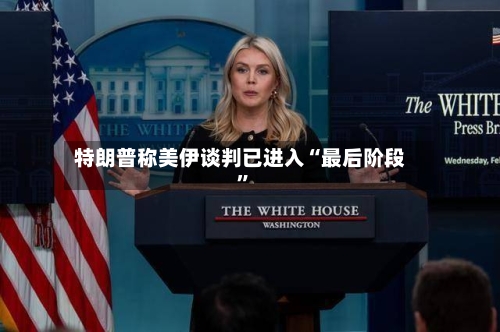 特朗普称美伊谈判已进入“最后阶段”-第3张图片