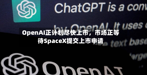 OpenAI正计划尽快上市，市场正等待SpaceX提交上市申请-第2张图片